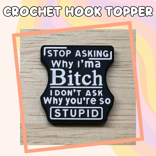 Stop Asking why I am a Bitch Crochet Hook