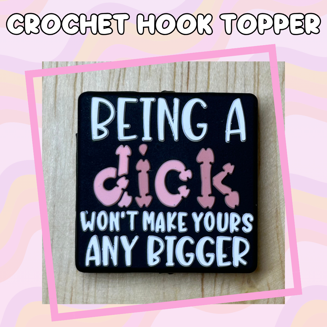 Being a Dick Won't Make Yours any Bigger Crochet Hook